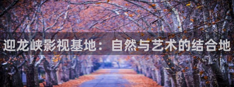 麦田影院下载：迎龙峡影视基地：自然与艺术的结合地